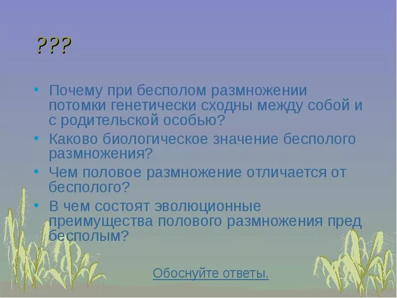 Почему при половом размножении потомства. При бесполом размножении потомство. Сходство потомков с родителями в бесполом размножении. Каково биологическое значение бесполого размножения. Каково биологическое значение размножения?.