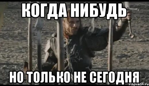 Возможно когда нибудь. Когда нибудь но только не сегодня. только не сегодня мем. арагорн только не сегодня. мем когда нибудь но не сегодня.
