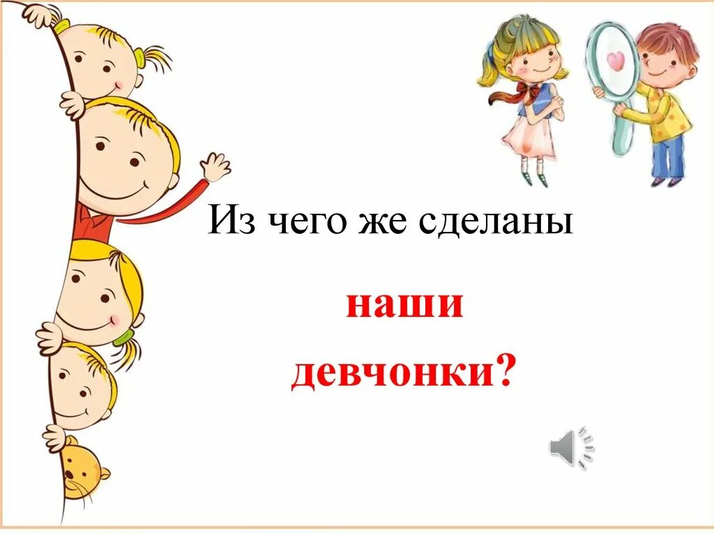 Из чего десделаны ншидевченки. Из чего же сделаны. Из чего сделаны наши девчонки и мальчишки. «Из чего сделаны наши девочки”)..