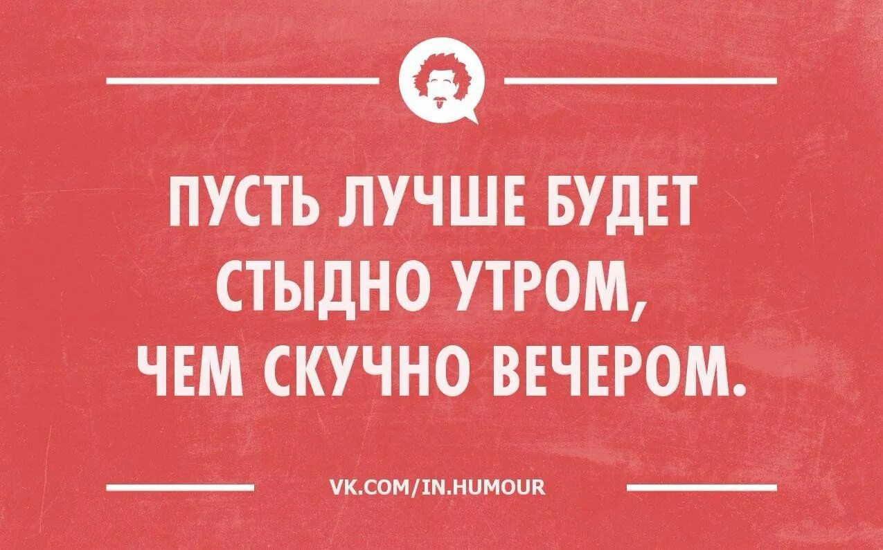 Вчера вечером то есть вечером вчера. Стыдно утром. Пусть будет стыдно утром чем скучно вечером. Стыдно прикол. Шутки про стыдно.