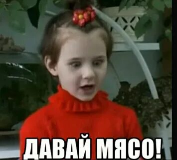 Давай мяса девочка