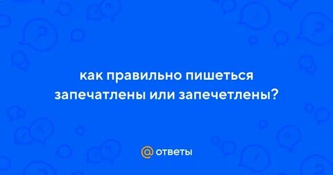 Запечатлять или запечетлять