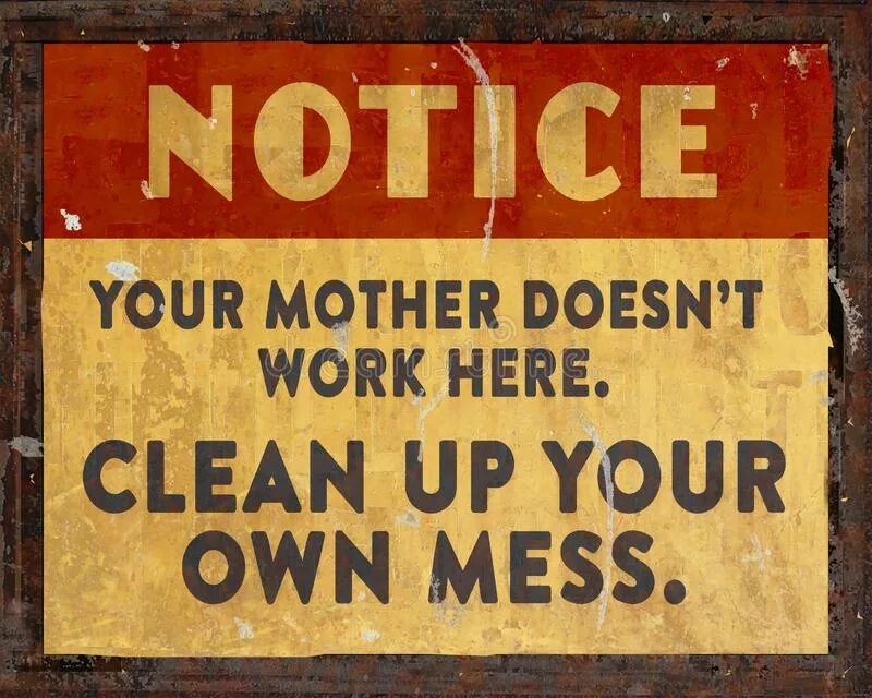 Clean your mess. Mess sign. Clean your Room sign. Your mother doesn't work here. Clean up the mess