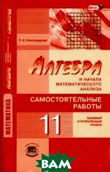математика алгебра и начала математического анализа геометрия. математика алгебра и начала математического анализа. математика алгебра и начала математического анализа. анализа, углублённый уровень, 11 класс. мордкович алгебра 11 класс учебник углубленный уровень.