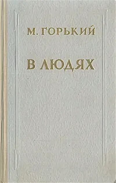 Горький в людях краткое содержание. Горький в людях книга. в людях. горький м.. книги максима горького. горький максим &quot;в людях&quot;.