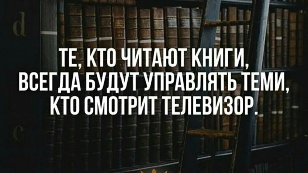 Надо читать много книг. Кто читает книги всегда будут управлять теми. Те кто читает книги всегда будут. Люди которые читают книги. Те кто читает книги всегда будут управлять теми кто смотрит телевизор.