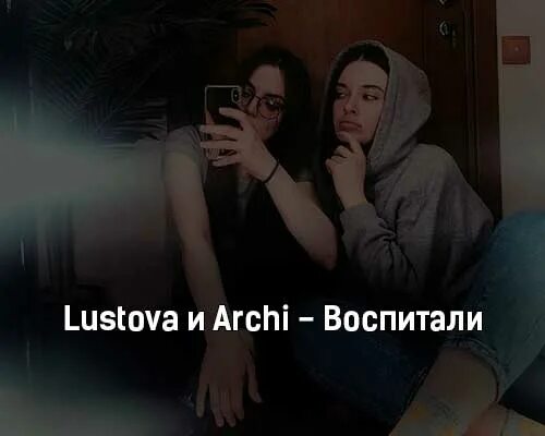 Воспитали Lustova, Archi. Romanova Lustova молодость. Lustova клипы. Романова и Лустова песни.