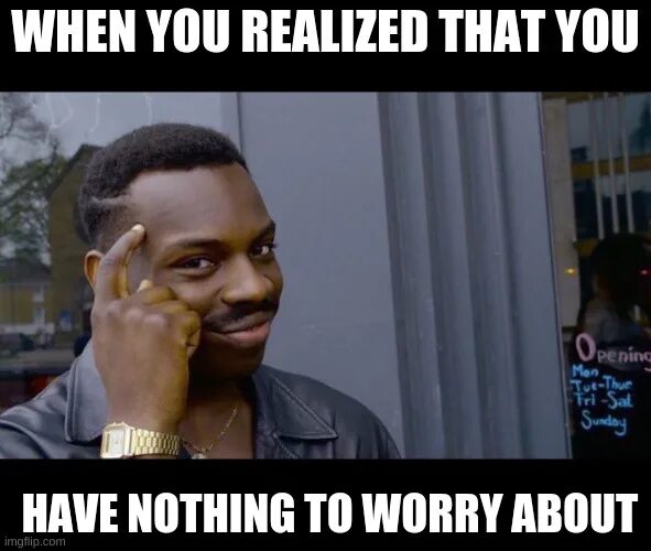 You are nothing to worry about. You are nothing to worry about