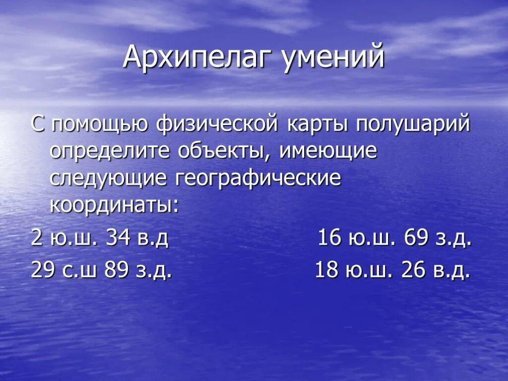 19 ю ш 68 з д. 29 С Ш 89 З Д. Географические координаты архипелага. 16 Ю Ш 69 З Д. По физической карте определите географические координаты.