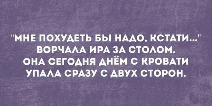 И похудеть бы надо кстати. Мне похудеть бы надо кстати ворчала Ира. Мне похудеть бы надо кстати ворчала Аня за столом. Мне похудеть бы надо кстати ворчала Катя за столом. Кстати узнаешь