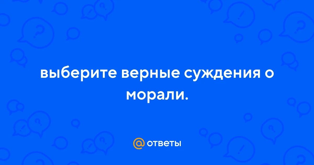 Верны ли следующие суждения о морали и ее категориях мораль опирается. Выберите верные суждения о морали. Выберите верные суждения о морали. Выберите 3 верных суждения о морали. Выберите 3 верных суждения о морали.