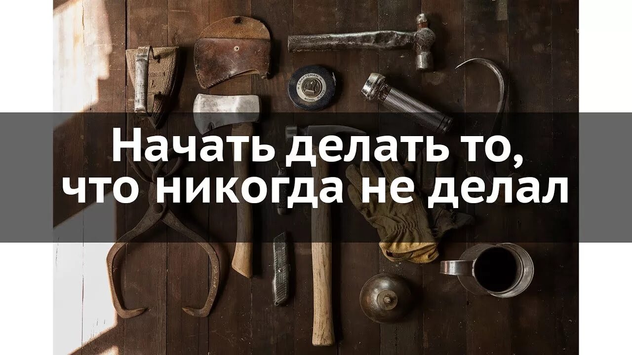 Сделай начало. Начать делать. Начните делать то что никогда не делали. Делаю то что раньше не делала. Начните делать.