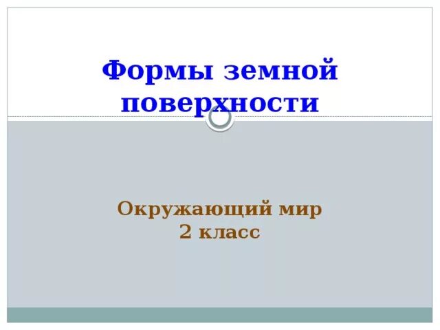 Формы земной поверхности презентация 2 класс тест. Формы земной поверхности. Формы земной поверхности 2 класс. Окружающий мир 2 формы земной поверхности. Окружающий мир 2 класс формы поверхности.