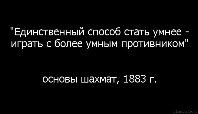 Более сильнейший противник. Единственный способ стать умнее играть с более умным противником. Чтобы поумнеть играй с более умным противником. Хочешь поумнеть играй с более умным противником. Чтобы стать лучше играй с более умным противником.