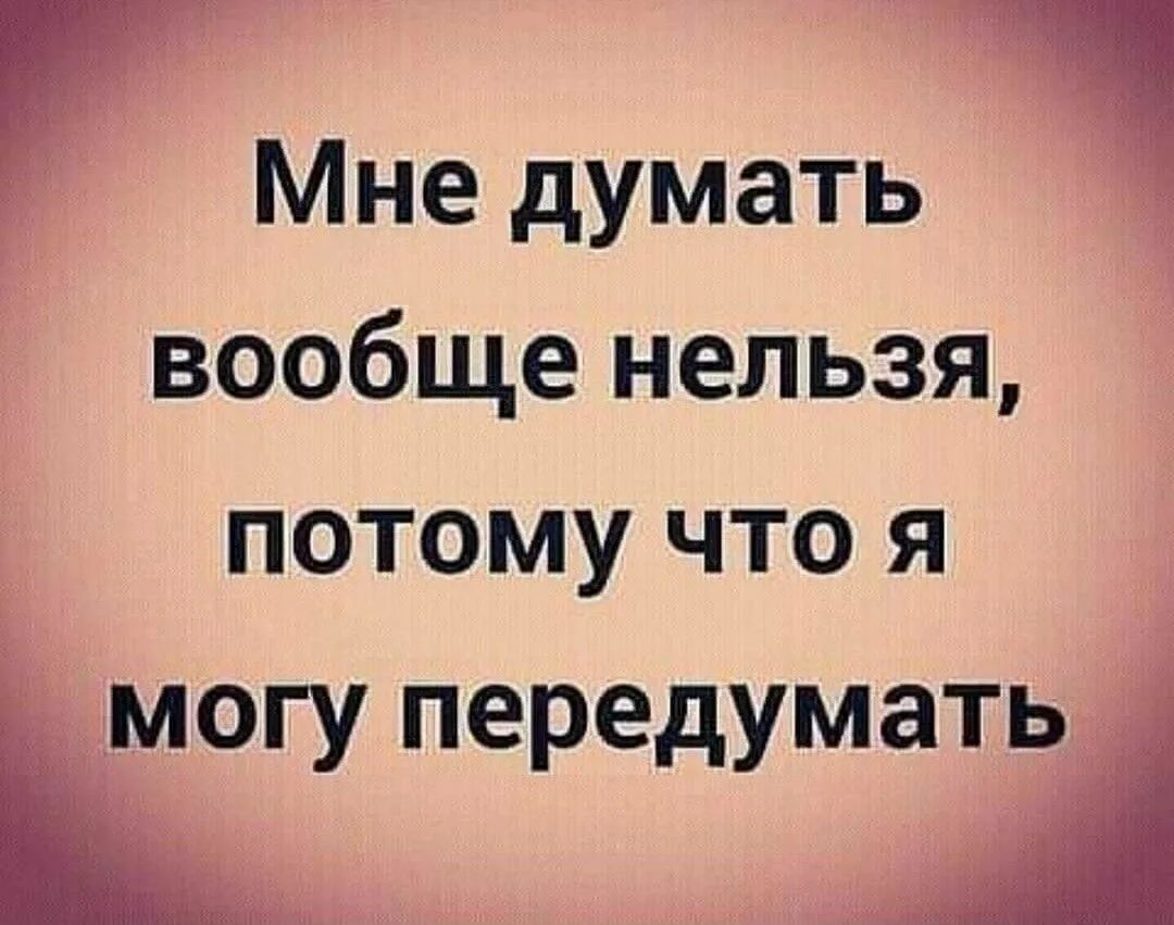 Потому что нельзя минус. Мне думать вообще нельзя потому что я могу передумать. Думать вообще вредно. Потому что нельзя быть на све. Я могу передумать.