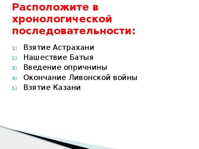 Расположите в хронологической последовательности нападения. В хронологическом порядке взятие Астрахани. Расположите события в хронологической последовательности.Батый. Расставьте события в хронологическом порядке а взятие Казани.