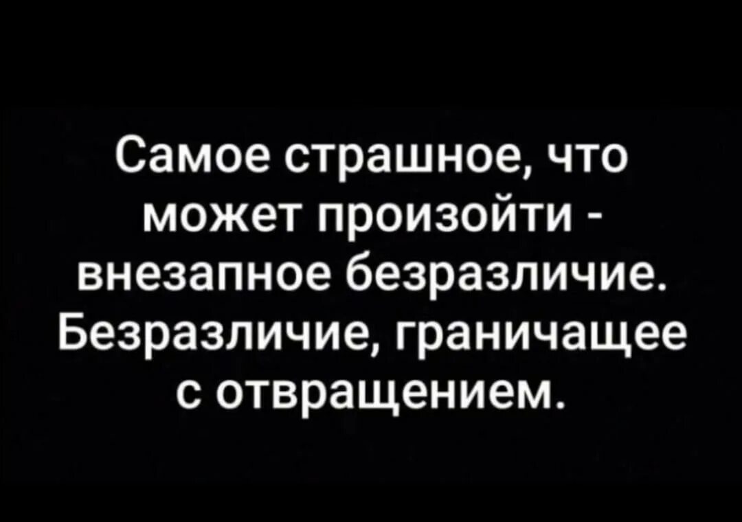 Равнодушие самый. Самое страшное это равнодушие. Самое страшное это безразличие. Самое страшноеиэио безразличие. Самое страшное это безразличие и равнодушие.