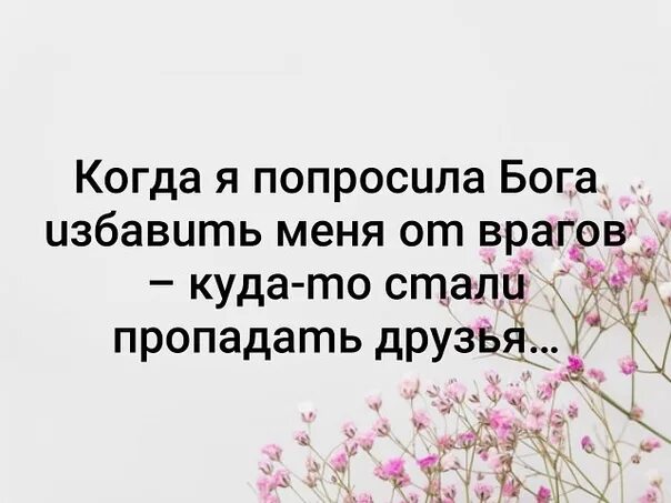 Избавь бог от друзей. Попросил бога избавить от врагов. когда я попросила бога избавить от врагов. куда то стали пропадать друзья. попросила бога избавить меня от врагов стали пропадать друзья.