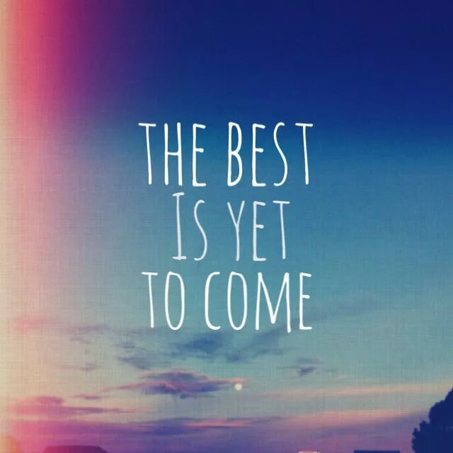 Moments yet to come. The best is yet to come. The best is yet to come картинка. The best is yet to come quotes. The best is yet to come Scorpions.