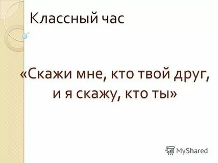 Какие твои друзья такой и ты