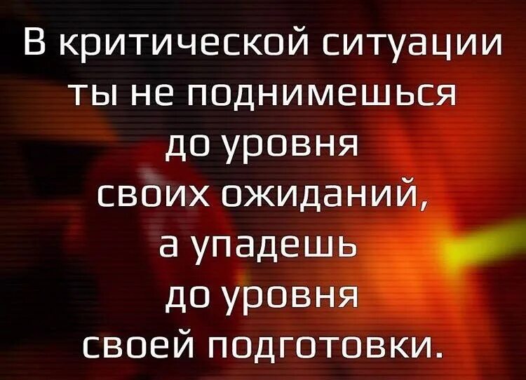 Подняться до того уровня. Упадешь до уровня подготовки в критической ситуации. В критической ситуации ты не поднимешься до уровня своих ожиданий. Мотивация цитаты. Критическая ситуация.