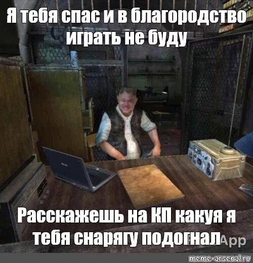 На этот раз я спасу тебя. Сидорович сталкер я тебя спас и в благородство. сидорович меченый я тебя спас. меченый я тебя спас и в благородство. сталкер сидорович я тебя спас.