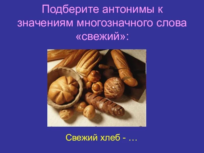 Антонимы к слову хлеб. Антоним к слову свежий хлеб. Свежий хлеб антоним. Антоним ККСЛОВУ свежий хлеб. Синоним слова свежий ветер свежий хлеб