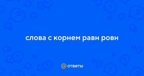 Предложения с корнями равн ровн