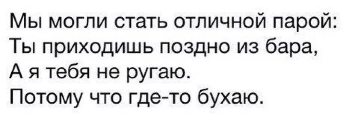 Письмо пришло поздно. Я не ругаю потому что где то бухаю. мы были бы отличной парой. мы могли бы быть отличной парой но. ты приходишь поздно из бара а я.