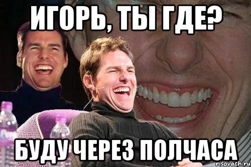 Через полчаса скажешь. Игорь ты где картинки. игорь прикол. где игорь мем. буду через полчаса.