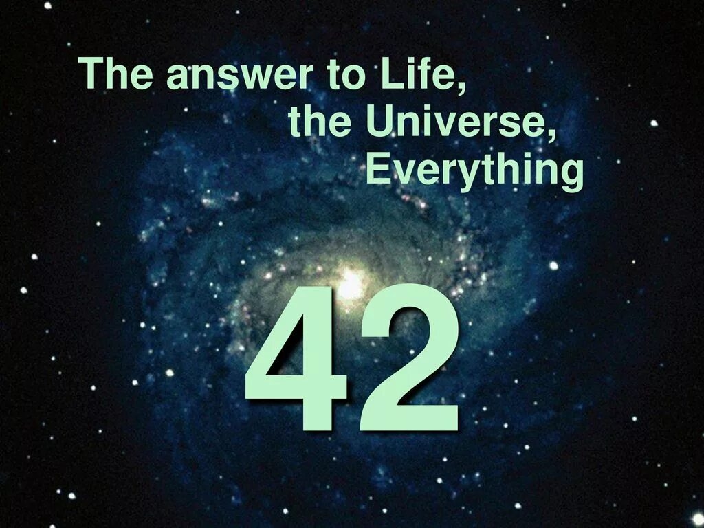 Life Universe and everything. What is the answer to Life, the Universe, and everything. 42 The answer to Life, the Universe and everything. Вселенная 42.