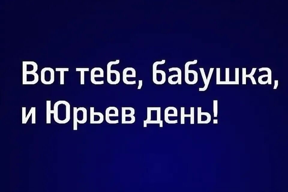 Вот тебе бабушка юрьев день фразеологизм. Вот тебе бабушка и Юрьев день. Поговорка вот тебе бабушка и Юрьев день. Фразеологизм вот тебе бабушка и Юрьев день. Бабушка Юрьев день.