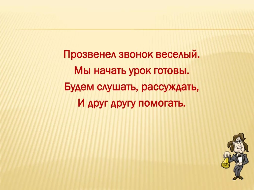 Прозвенел звонок веселый. Мы начать урок готовы будем слушать рассуждать и друг другу помогать. Мы начать урок готовы. Слайд рассуждаем.