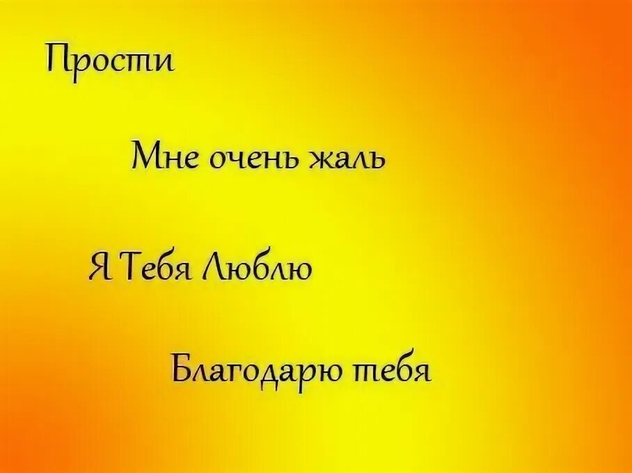 Прости меня мне очень жаль люблю благодарю. Прости меня мне очень жаль я благодарю. Мне очень жаль прости меня благодарю тебя я люблю тебя. Прости благодарю люблю мне очень жаль. Прости меня мне очень жаль я благодарю люблю тебя.