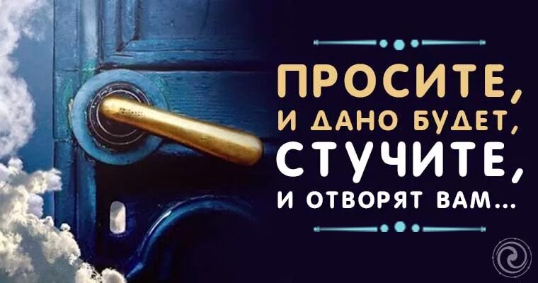 Просите и дано будет вам. Стучите и отворят вам. Стучите и вам откроют просите. Стучите и откроется вам. Стучите и вам откроют