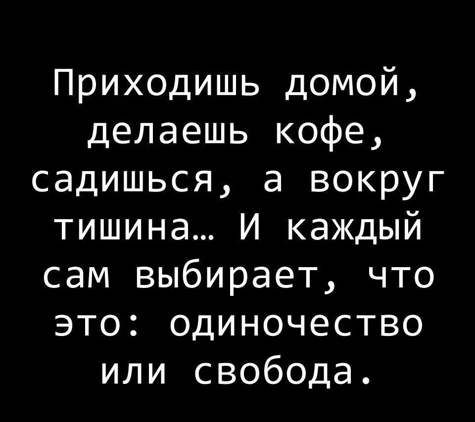 Приходишь домой делаешь кофе садишься а вокруг тишина и каждый сам. Одиночество или Свобода каждый выбирает сам. Приходишь домой делаешь кофе садишься. Приходишь домой Свобода или одиночество. Вокруг молчание