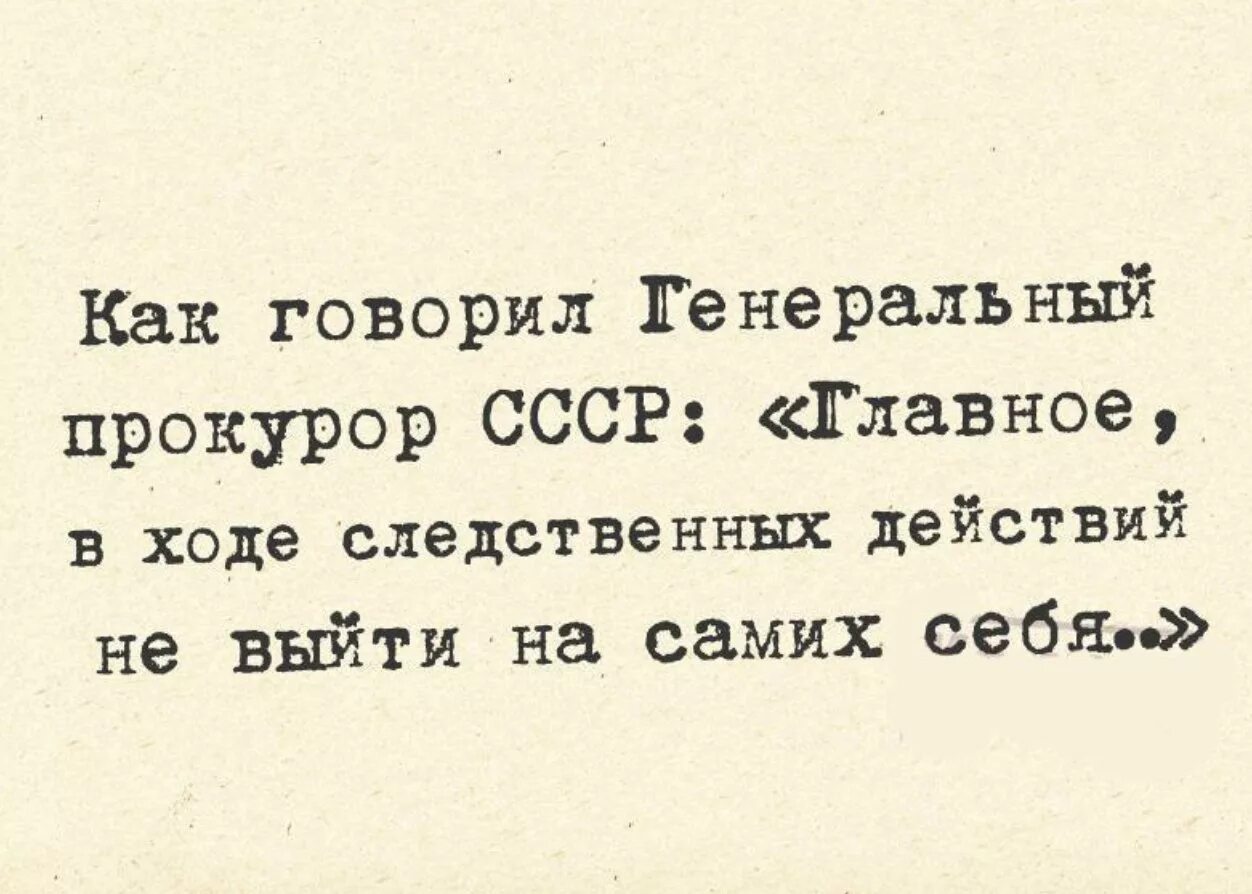 Русский выходи сам выходи. Главное в расследовании не выйти на самих себя. Как говорил генеральный прокурор СССР главное в ходе. Главное не выйти на самого себя в ходе следственных действий. Главное в процессе следствия не выйти на самих себя.