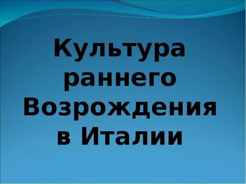 Культура раннего возрождения 6 класс. Культура раннего Возрождения в Италии. Культура раннеговозраждения в Италии. Культура раннего Возрождения в Италии презентация. Культура раннего Возрождения в Италии проект.