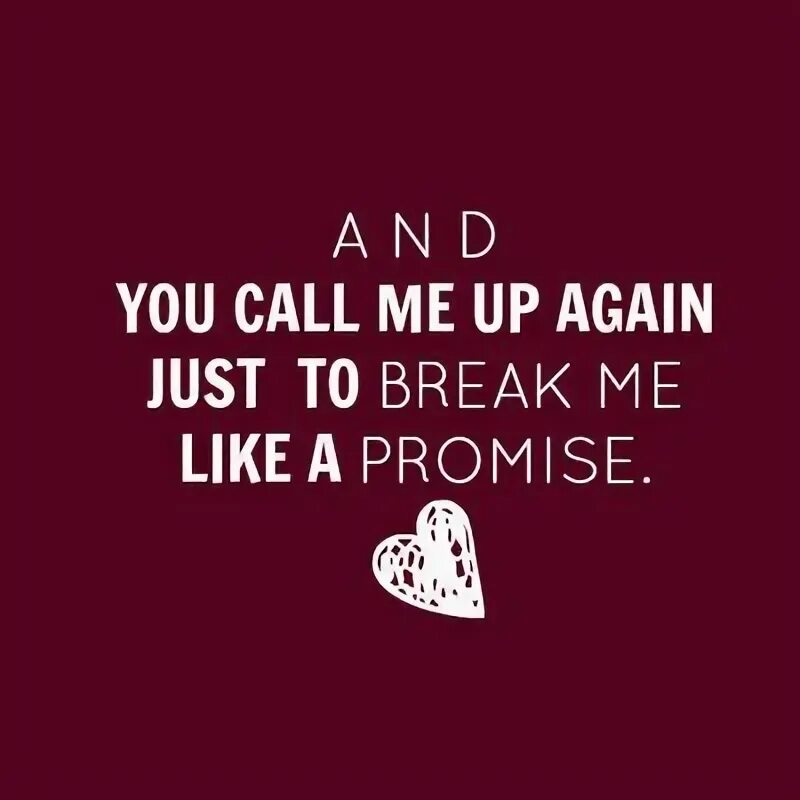 Every day you calling me. &quot;you just break on me&quot;.