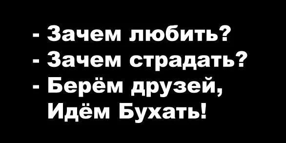 Песня зачем любить зачем страдать ведь. Зачем любить зачем страдать берем друзей идем бухать. Зачем любить зачем страдать берем друзей. Зачем любить зачем страдать звонок друзьям -идём бухать. Зачем любитьзачем страдать берëм друзей идëмбухать.