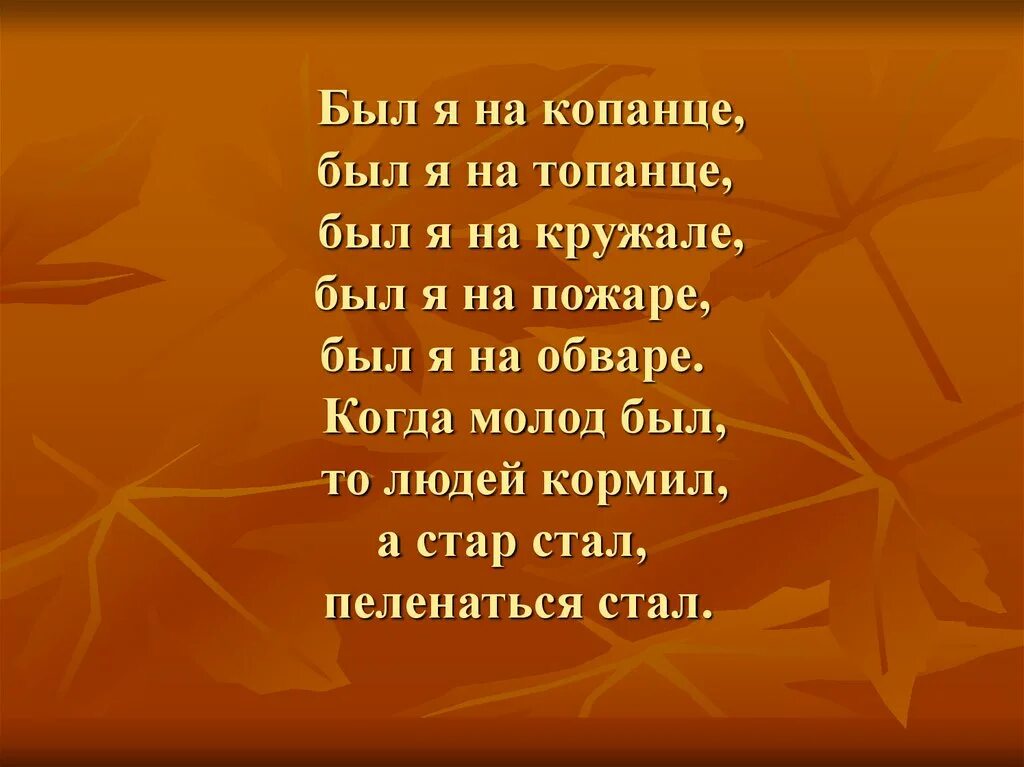 Был я молод был я весел. Был я на пожаре был я на кружале. Был я на Копанце был я на топанце. Был я на Копанце был я на хлопанце был на пожаре был на базаре. , Был я на пожаре, был я на обваре.