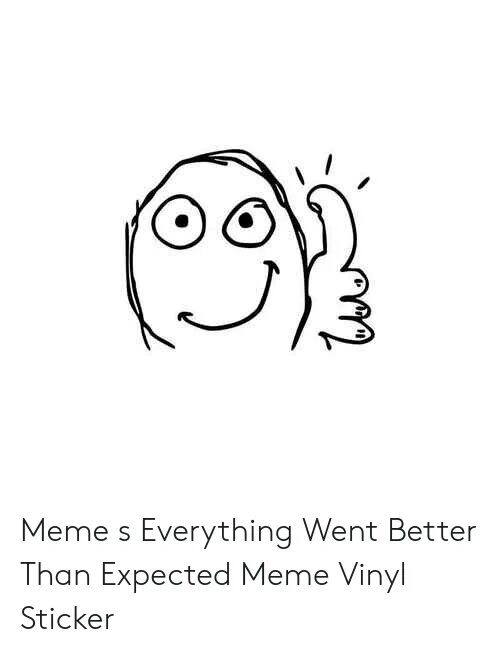 Much better than expected. Everything went better than expected. мем everything went better than expected. everything meme. мем as expected.