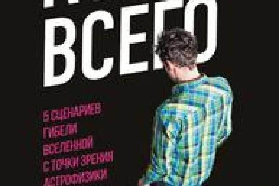 Конец всего читать. Конец всего 5 сценариев гибели вселенной с точки зрения астрофизики.