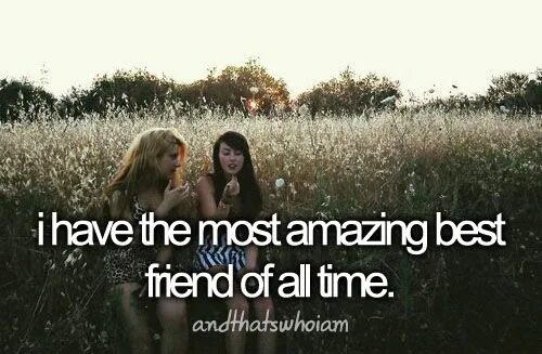 I have a friend. I have the best friend. Best friend time. Have friends. Best friends ever.