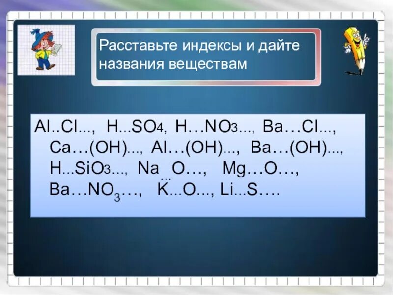 Ai oh 3 класс соединения. Расставьте индексы. Расставьте индексы и дайте названия веществам. Индексы в формулах химия. Индекс и коэффициент в химии.