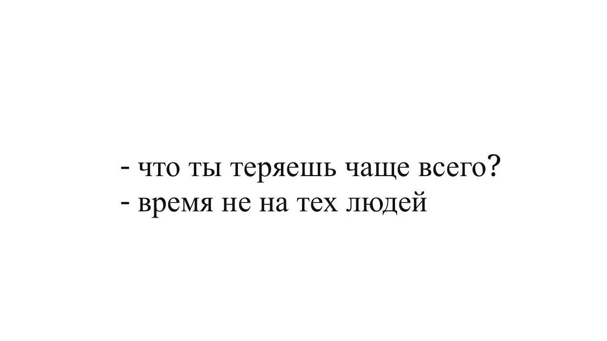 Став время пришло. Жаль потраченного времени на человека. Не то время не те люди. Что ты теряешт саше всего. Время не на тех людей.