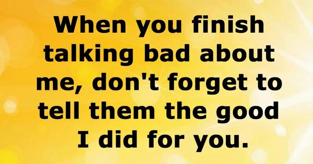 Whom you talk to when. Talking bad. if people talking about you bad.