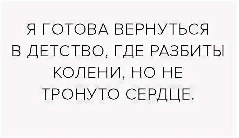 Но и хотел вернуться к. Хочется вернуться в детство где разбиты колени но не. я хочу вернуться в детство где разбиты колени но не тронуто сердце. хочу вернуться. разбиты коленки но не тронуто сердце.