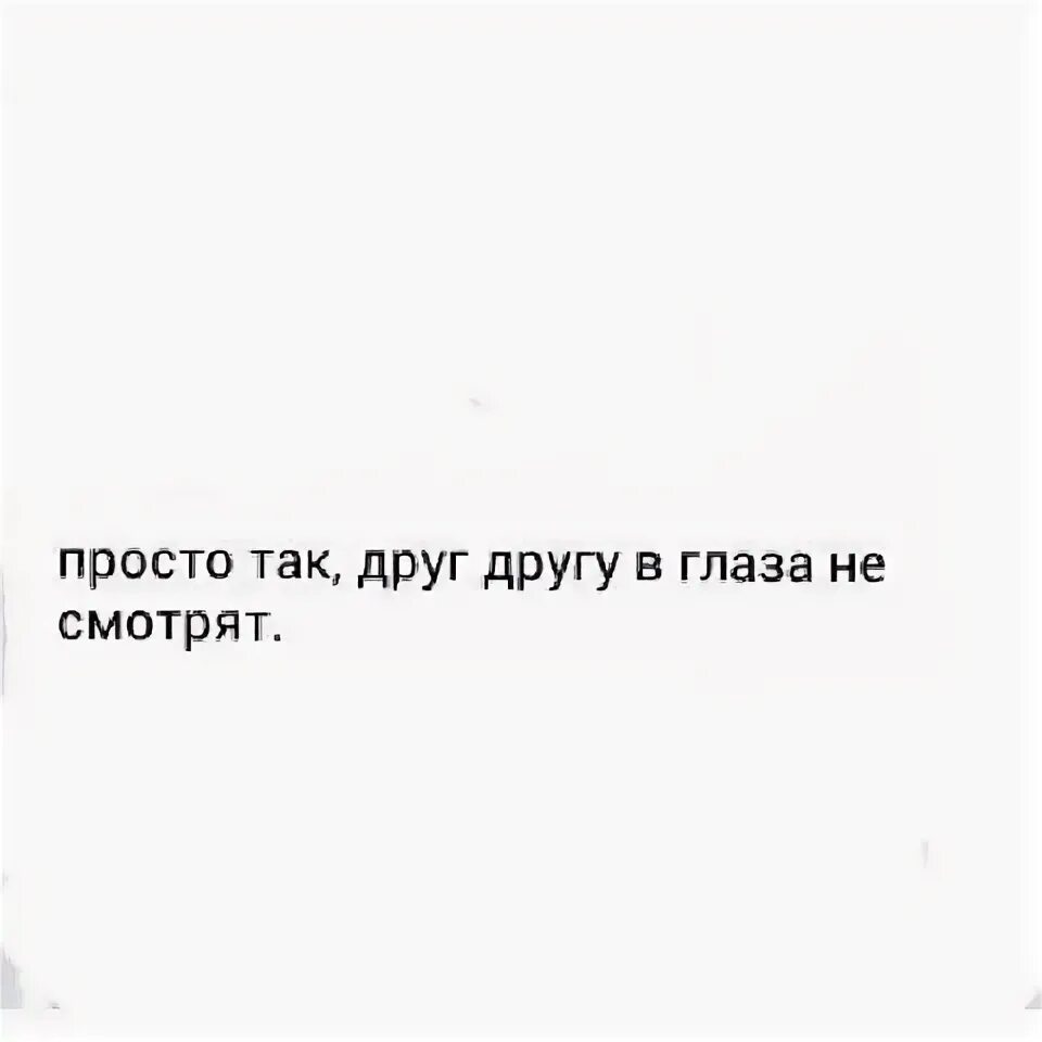 В глаза просто так не смотрят. В глаза просто так не смотрят цитата. Просто так глаза в глаза друг другу не смотрят. Просто так в глаза друг другу не смотрят цитата.