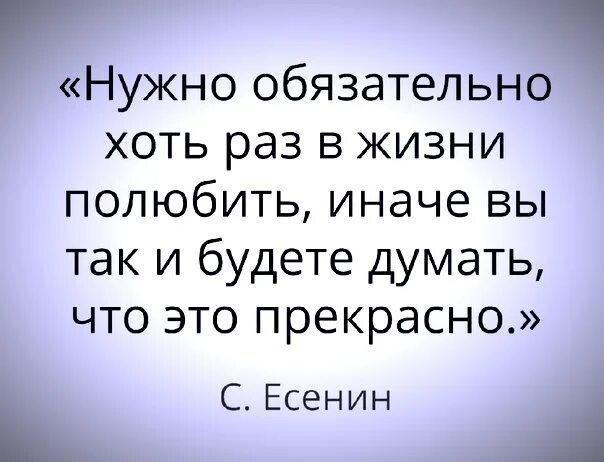 Надо хоть раз в жизни полюбить. Нужно обязательно хоть раз в жизни полюбить иначе. Человек должен хоть раз в жизни полюбить. Надо хоть раз в жизни полюбить Есенин. Необходимо хотя бы раз